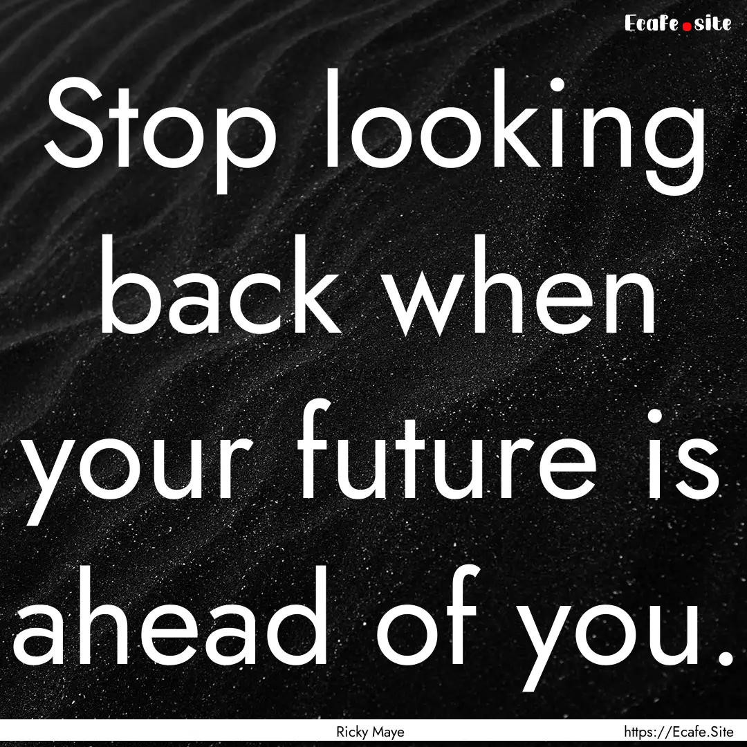 Stop looking back when your future is ahead.... : Quote by Ricky Maye