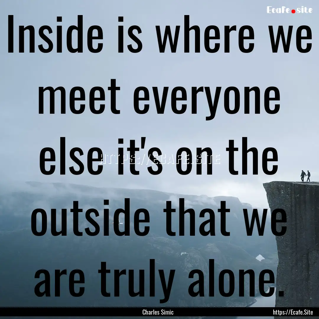 Inside is where we meet everyone else it's.... : Quote by Charles Simic