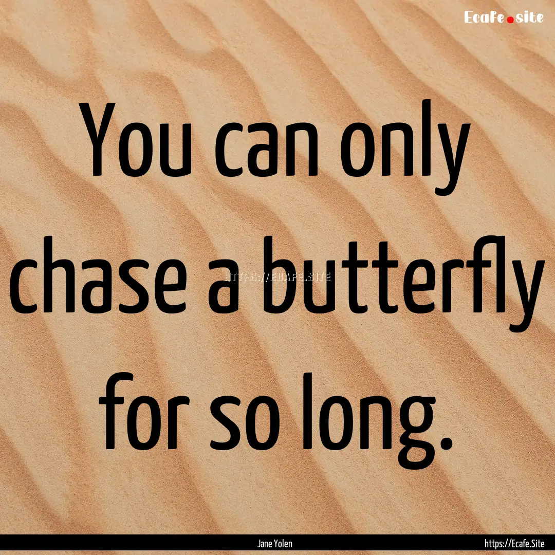 You can only chase a butterfly for so long..... : Quote by Jane Yolen