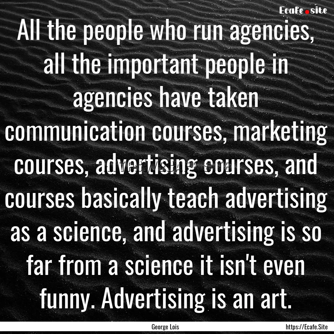 All the people who run agencies, all the.... : Quote by George Lois