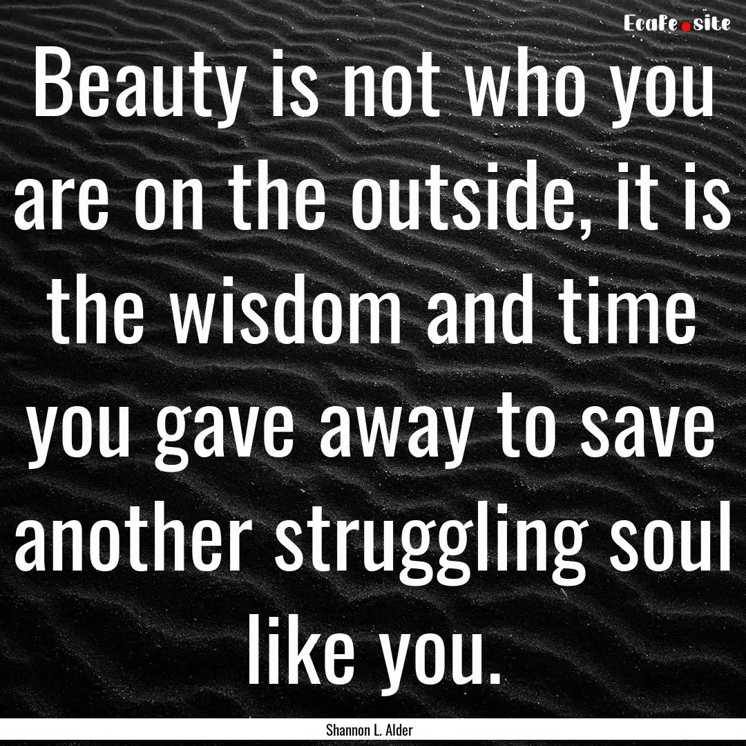 Beauty is not who you are on the outside,.... : Quote by Shannon L. Alder