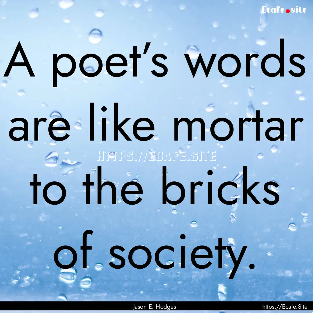 A poet’s words are like mortar to the bricks.... : Quote by Jason E. Hodges