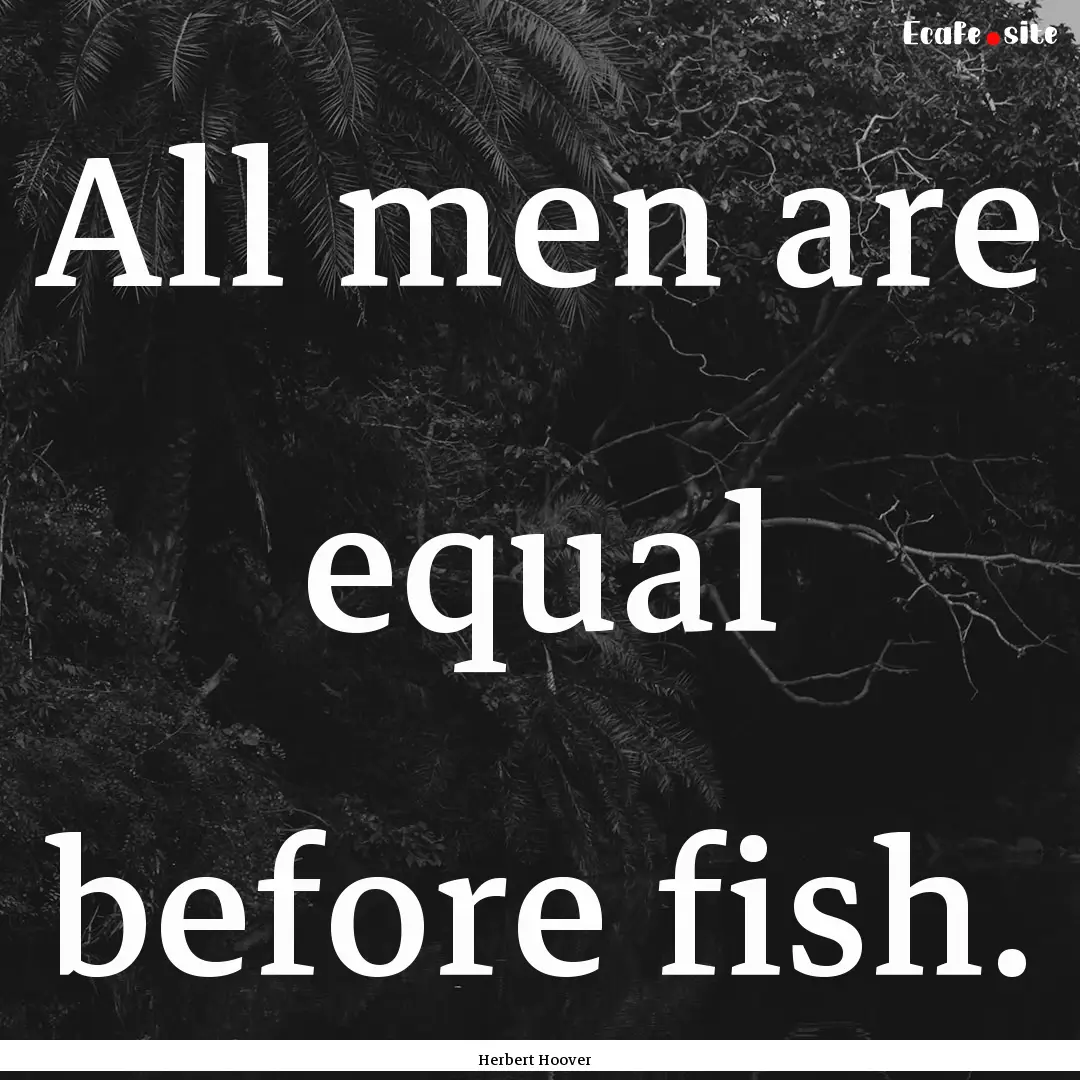 All men are equal before fish. : Quote by Herbert Hoover