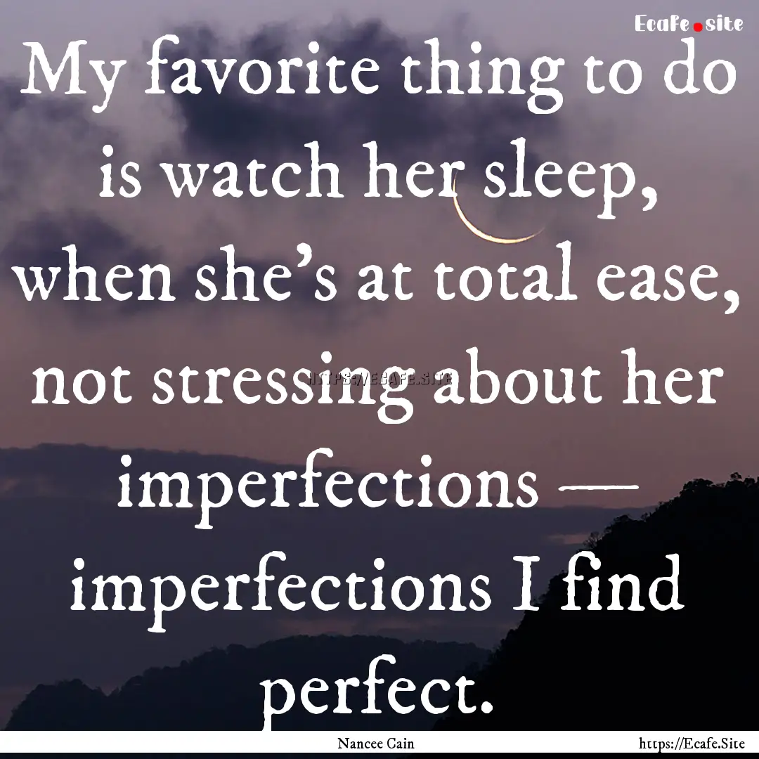 My favorite thing to do is watch her sleep,.... : Quote by Nancee Cain