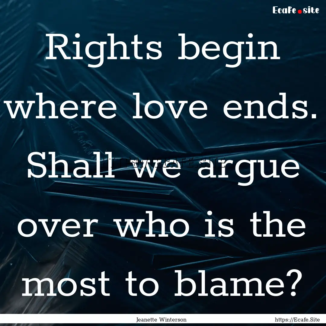 Rights begin where love ends. Shall we argue.... : Quote by Jeanette Winterson