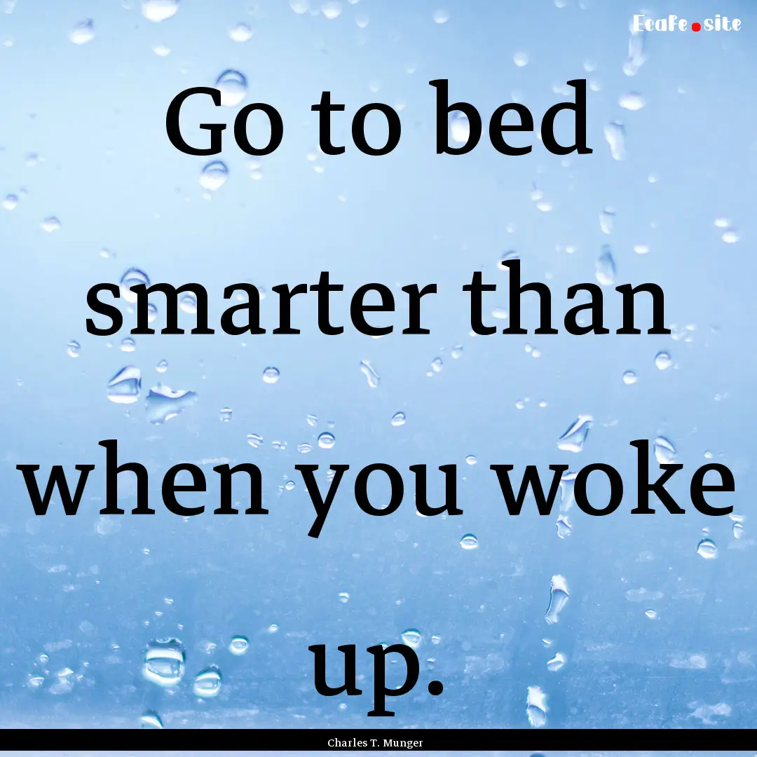 Go to bed smarter than when you woke up. : Quote by Charles T. Munger