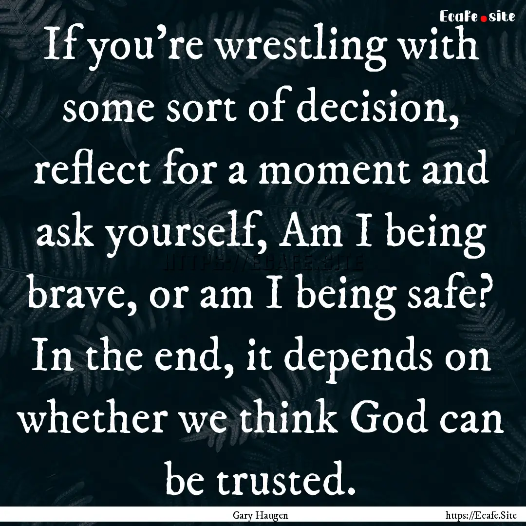 If you're wrestling with some sort of decision,.... : Quote by Gary Haugen