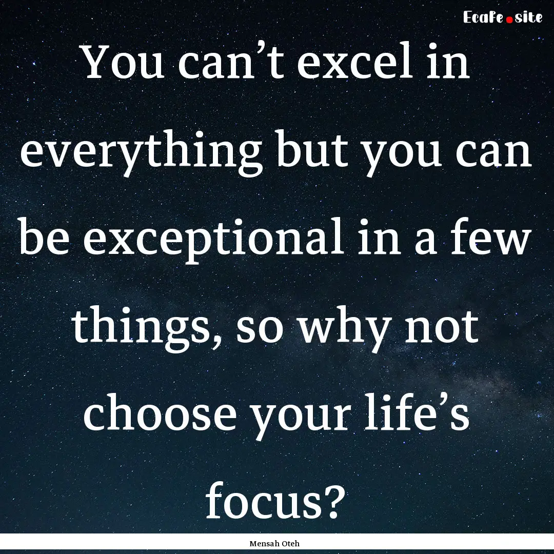 You can’t excel in everything but you can.... : Quote by Mensah Oteh