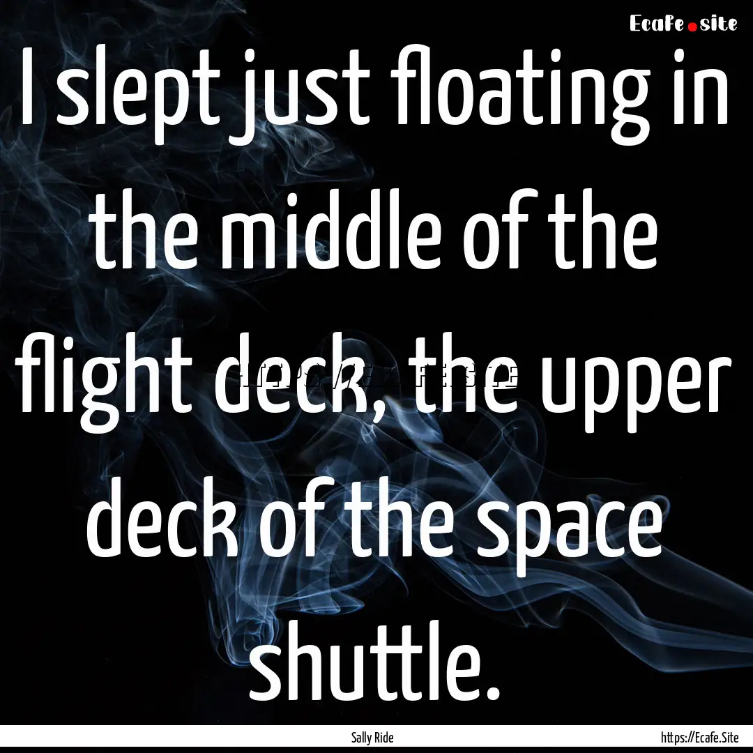 I slept just floating in the middle of the.... : Quote by Sally Ride