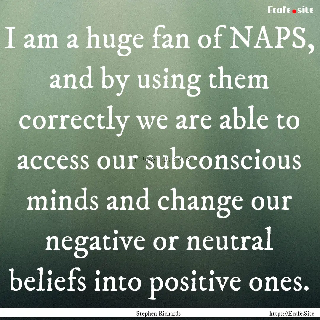 I am a huge fan of NAPS, and by using them.... : Quote by Stephen Richards