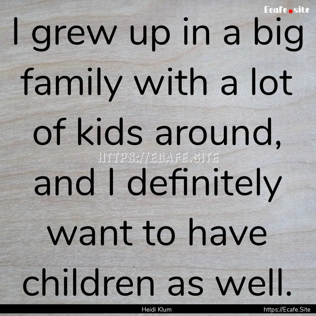 I grew up in a big family with a lot of kids.... : Quote by Heidi Klum