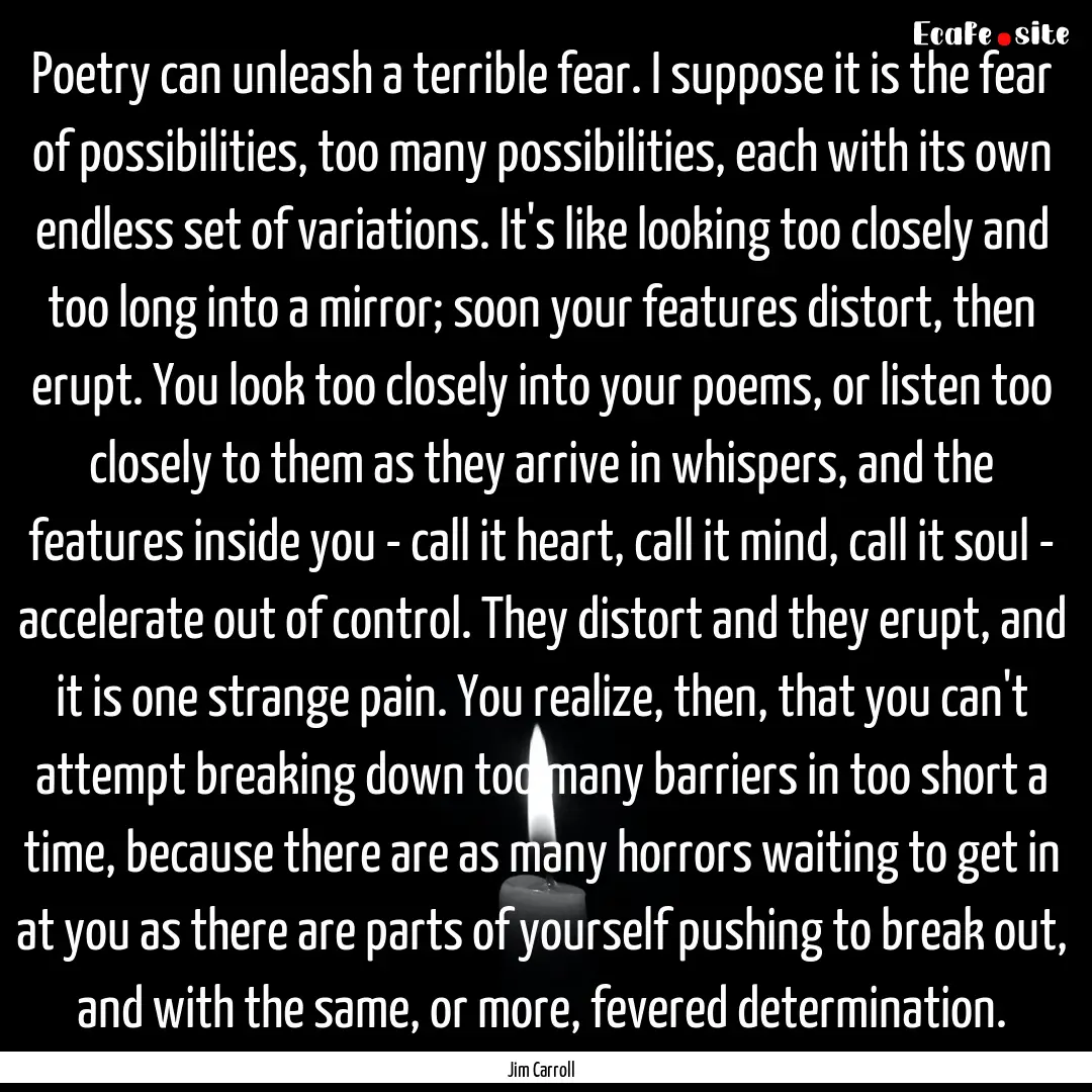 Poetry can unleash a terrible fear. I suppose.... : Quote by Jim Carroll