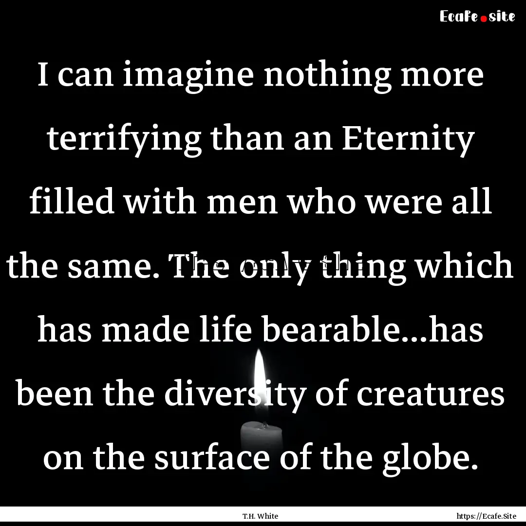 I can imagine nothing more terrifying than.... : Quote by T.H. White