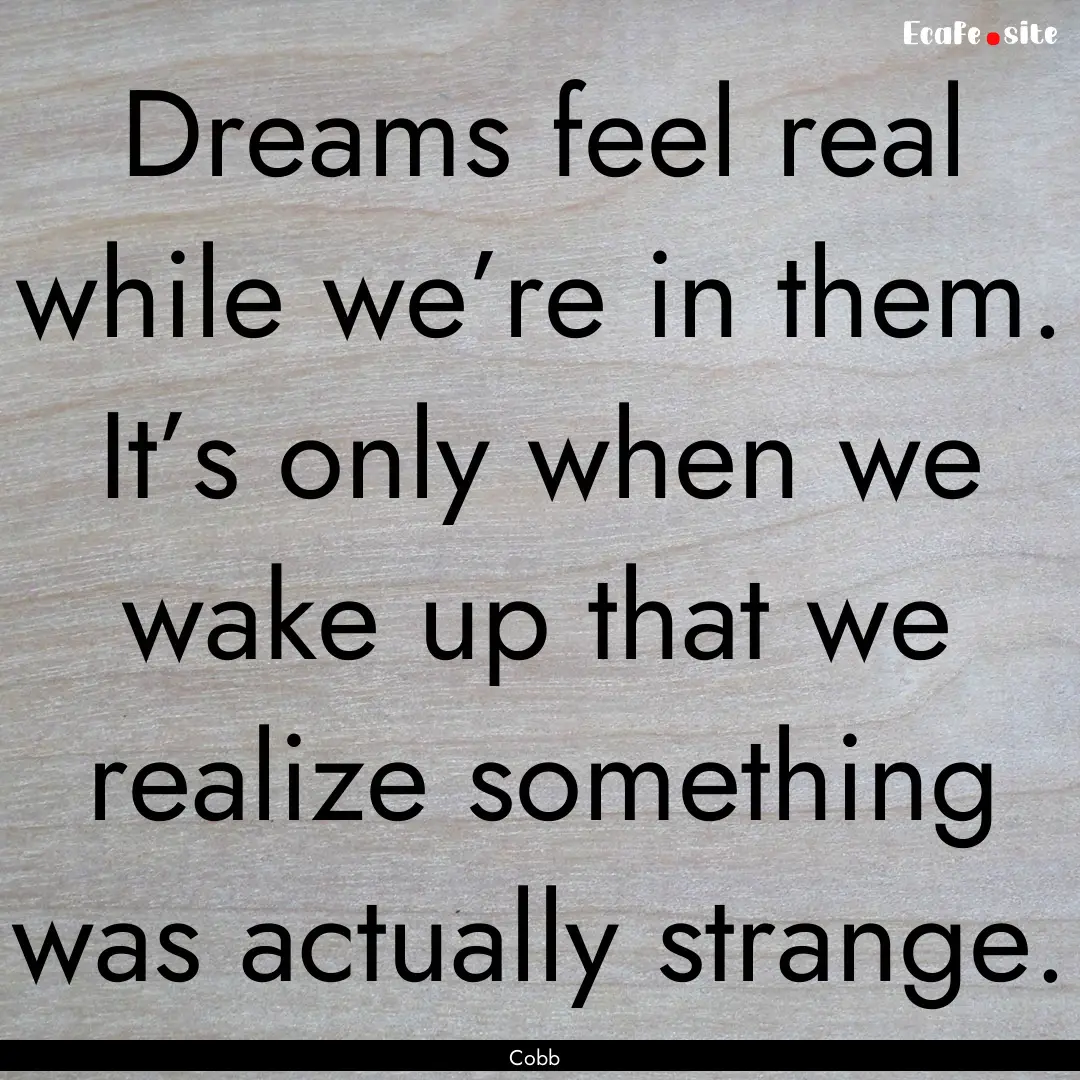 Dreams feel real while we’re in them. It’s.... : Quote by Cobb