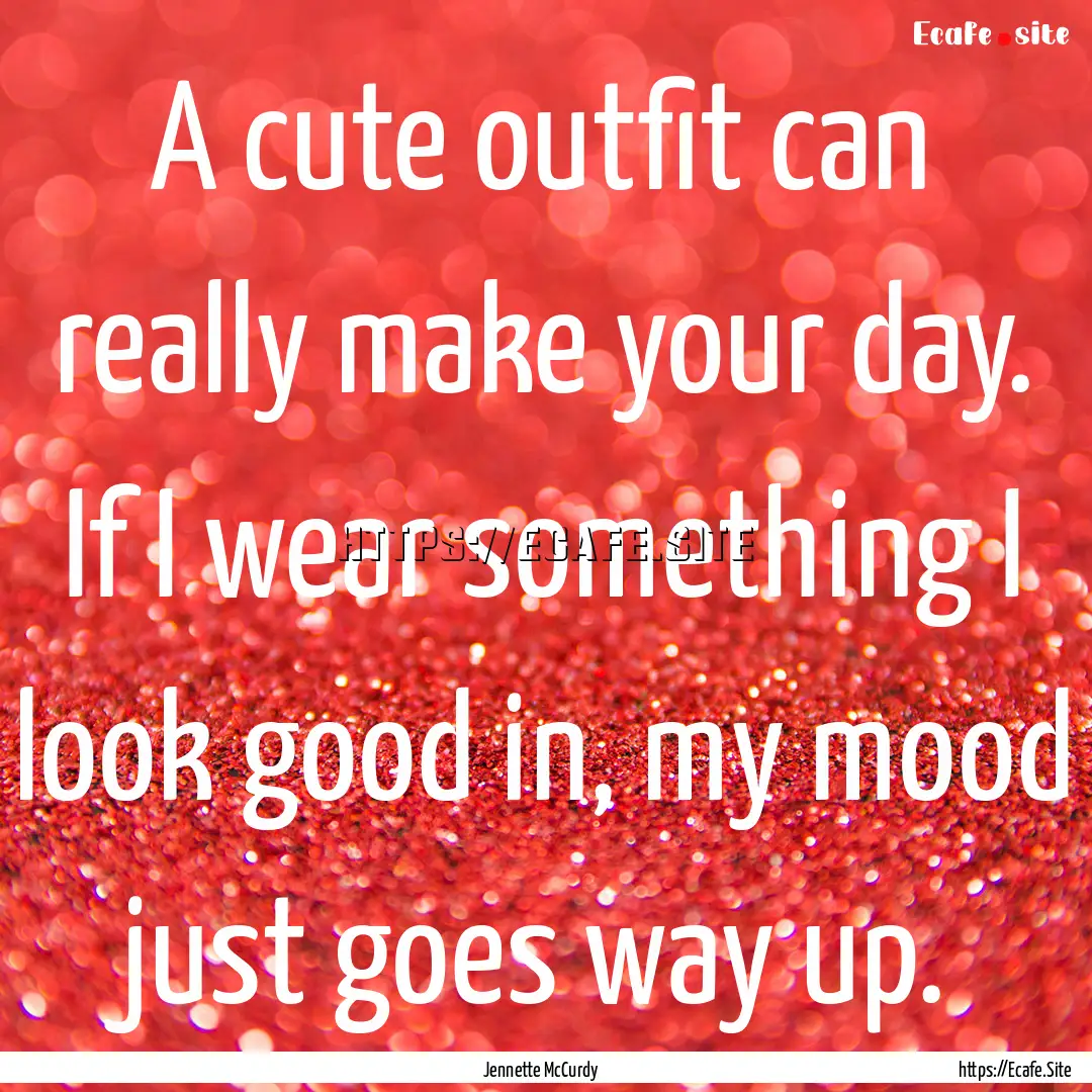 A cute outfit can really make your day. If.... : Quote by Jennette McCurdy