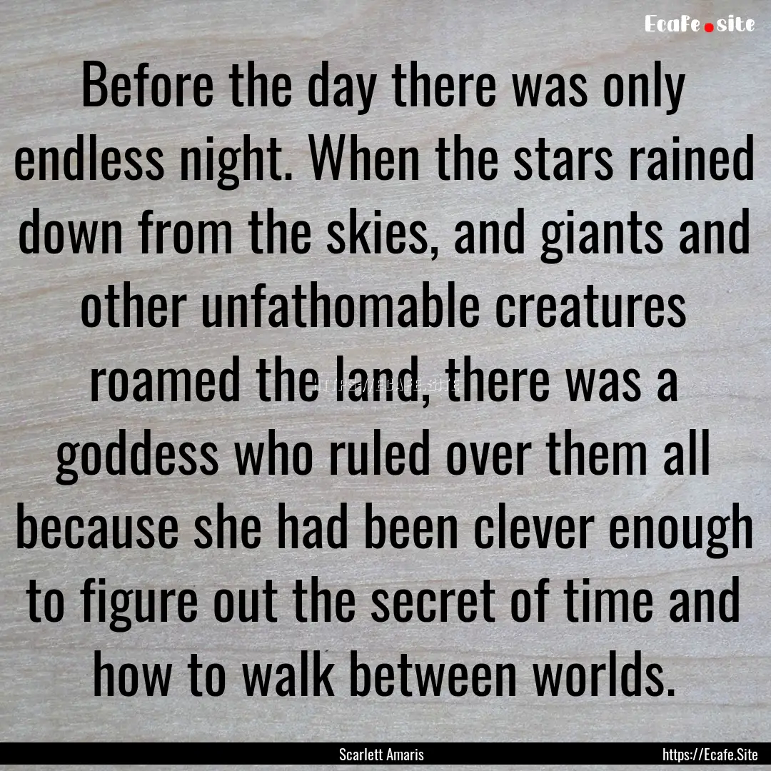 Before the day there was only endless night..... : Quote by Scarlett Amaris