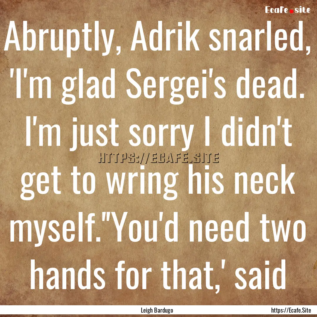 Abruptly, Adrik snarled, 'I'm glad Sergei's.... : Quote by Leigh Bardugo