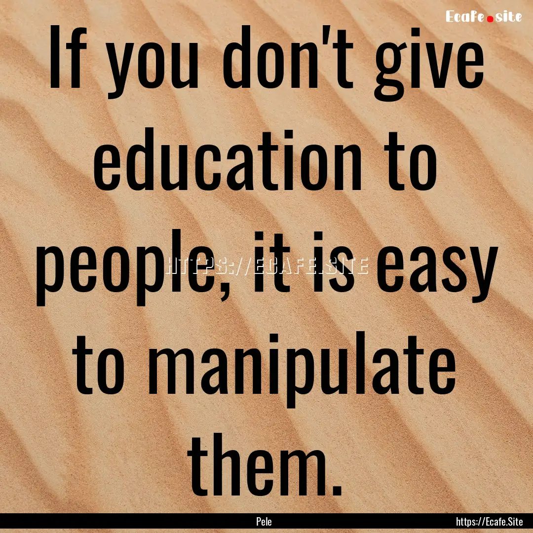 If you don't give education to people, it.... : Quote by Pele