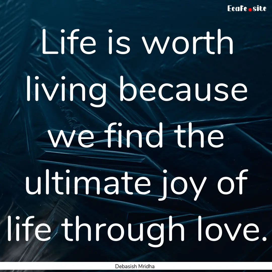 Life is worth living because we find the.... : Quote by Debasish Mridha