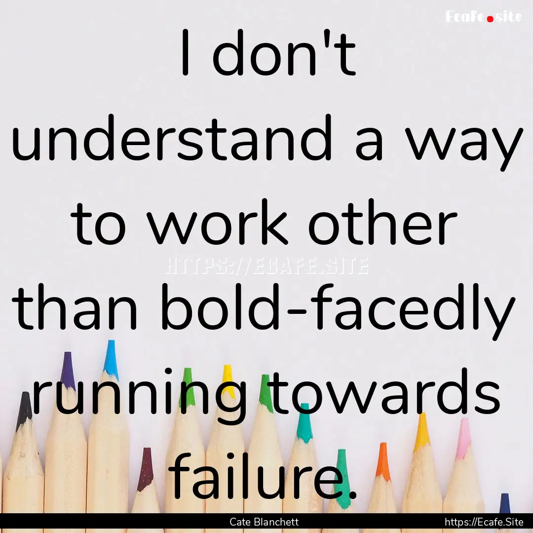 I don't understand a way to work other than.... : Quote by Cate Blanchett