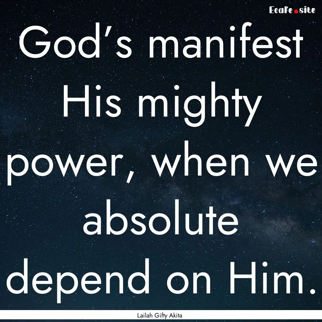 God’s manifest His mighty power, when we.... : Quote by Lailah Gifty Akita