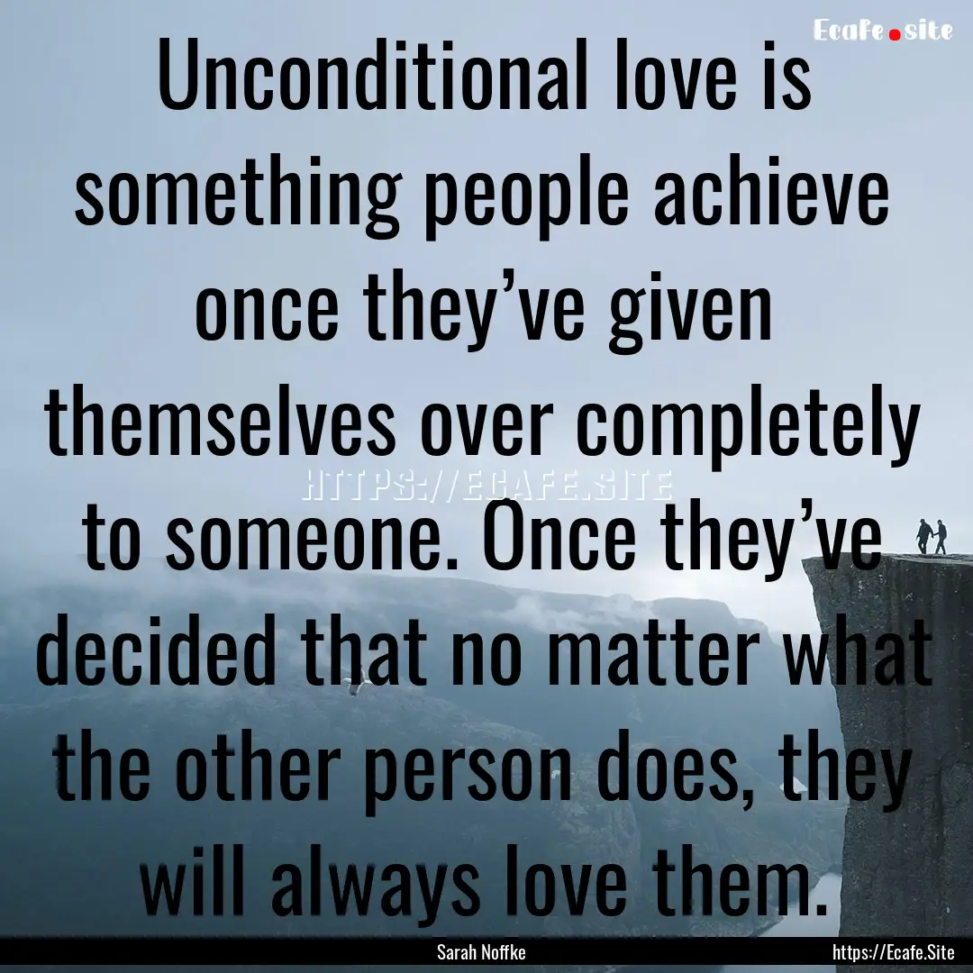 Unconditional love is something people achieve.... : Quote by Sarah Noffke