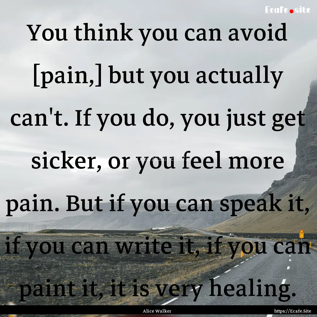 You think you can avoid [pain,] but you actually.... : Quote by Alice Walker