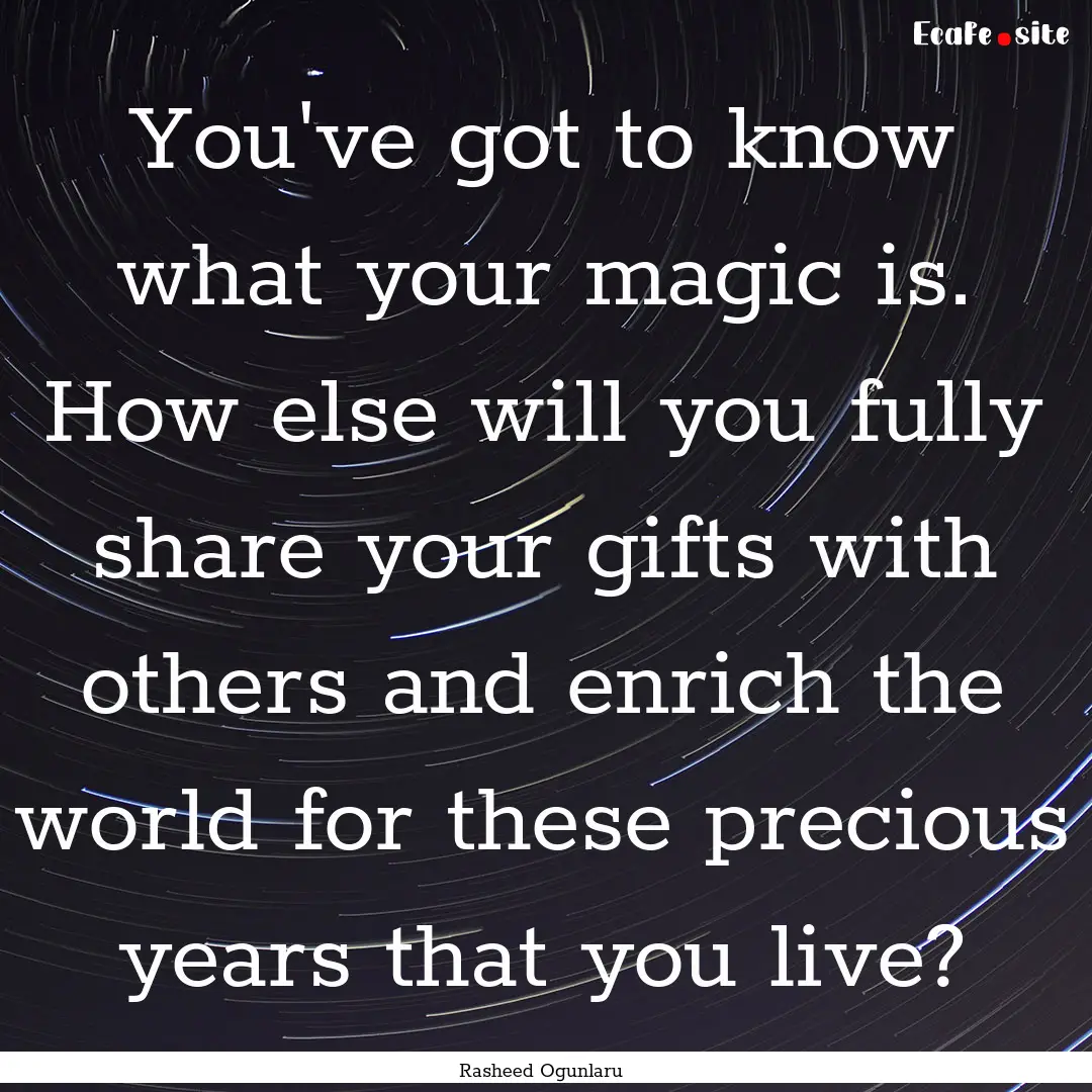 You've got to know what your magic is. How.... : Quote by Rasheed Ogunlaru