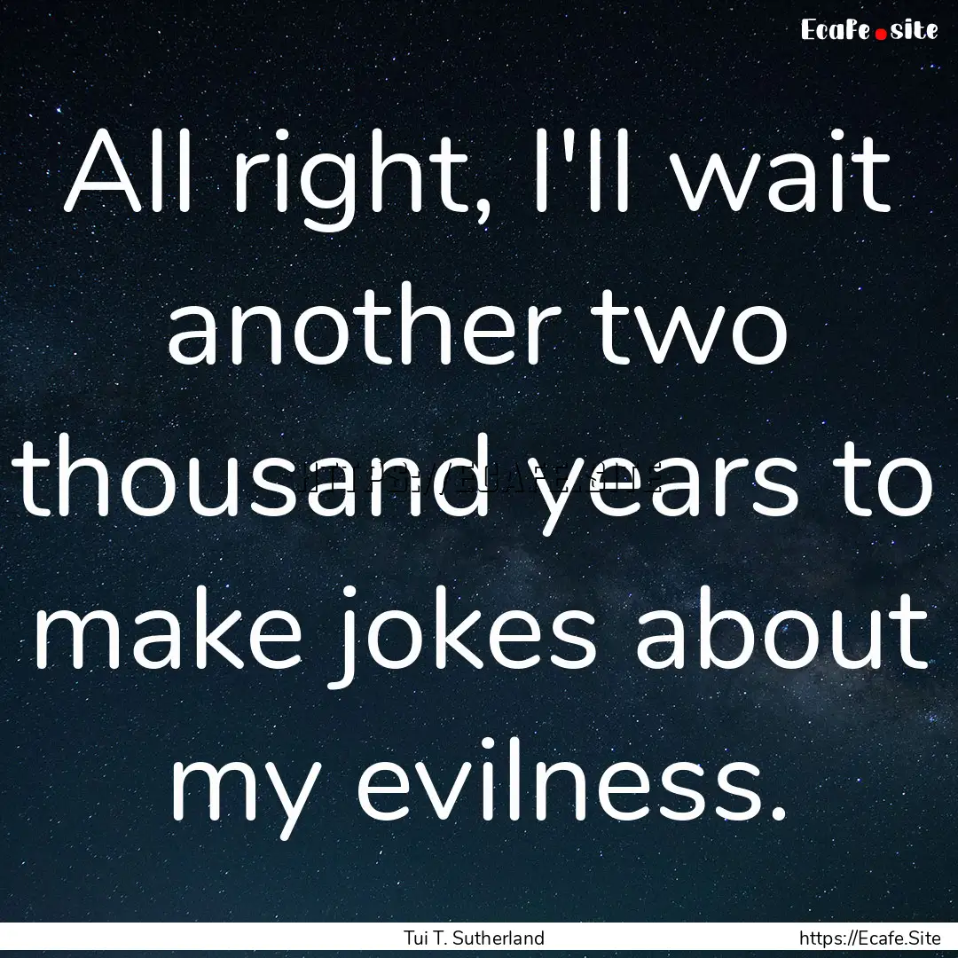 All right, I'll wait another two thousand.... : Quote by Tui T. Sutherland