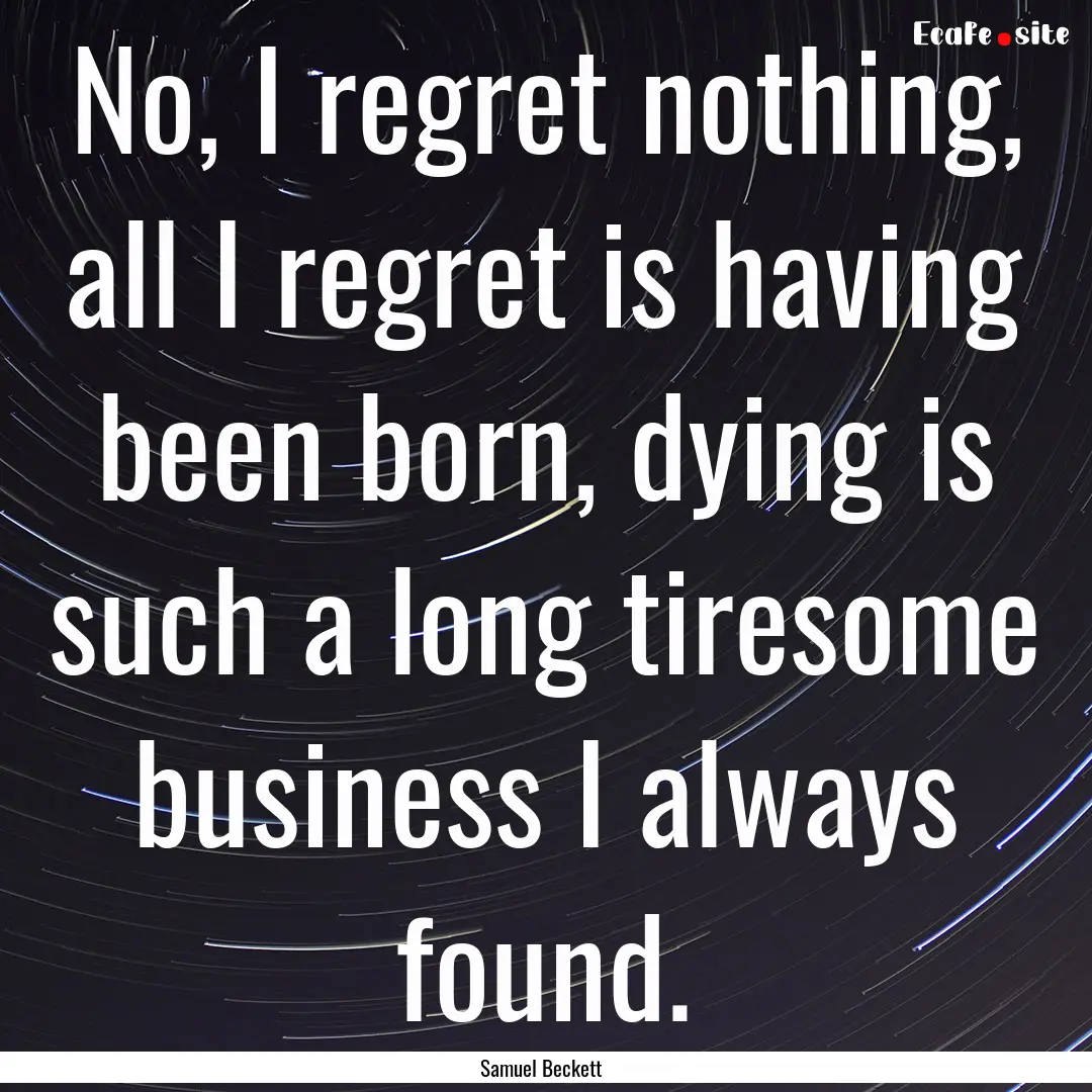 No, I regret nothing, all I regret is having.... : Quote by Samuel Beckett