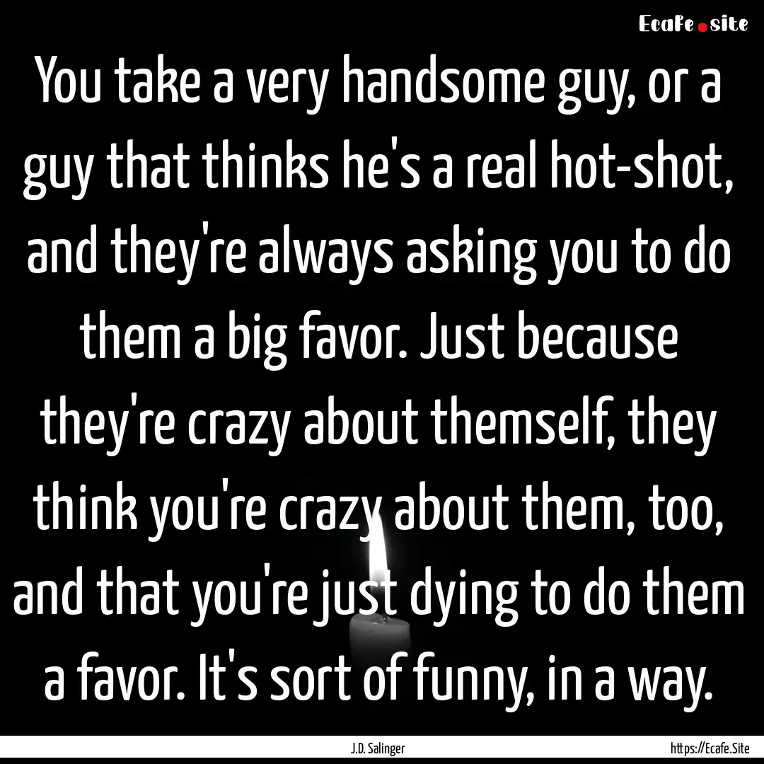 You take a very handsome guy, or a guy that.... : Quote by J.D. Salinger