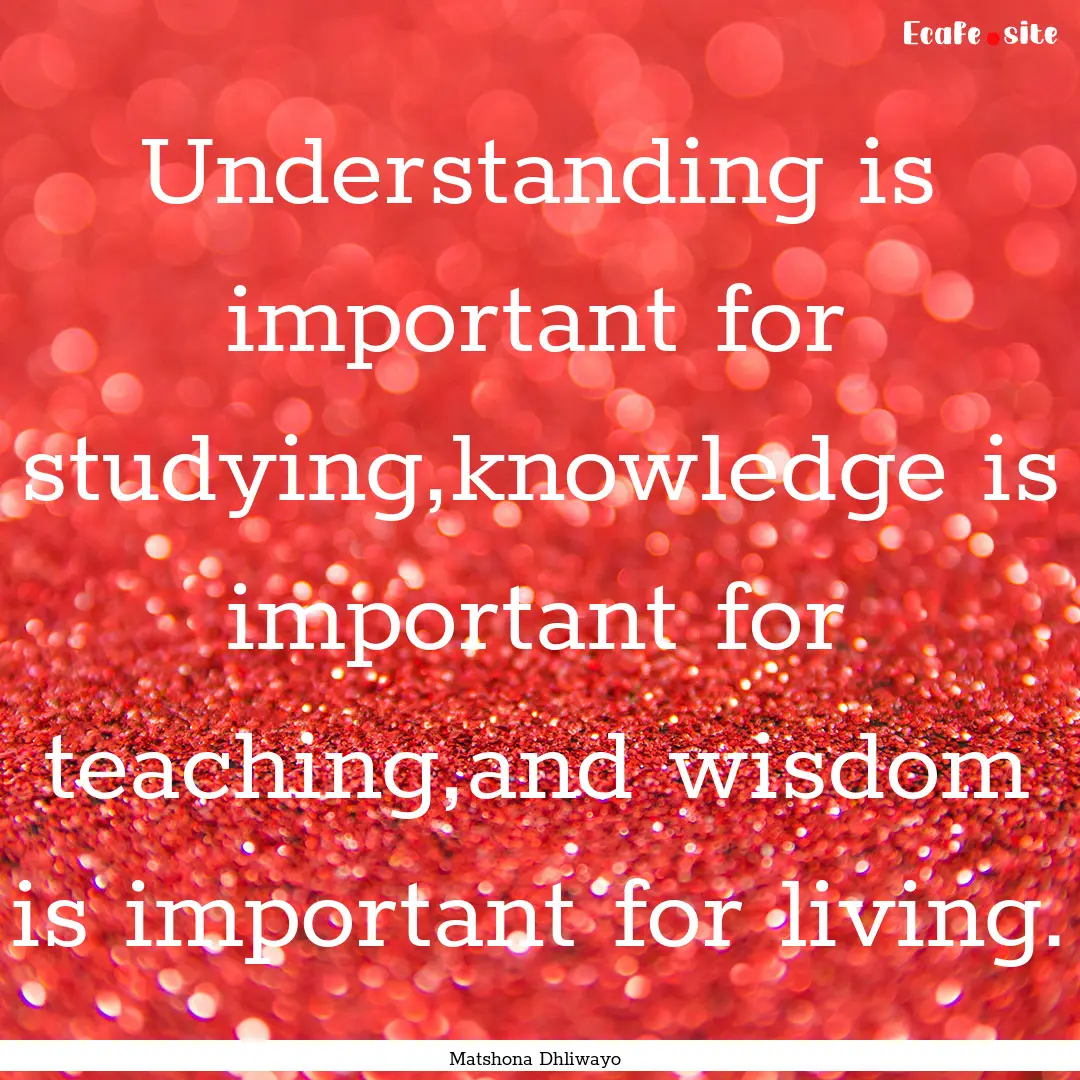 Understanding is important for studying,knowledge.... : Quote by Matshona Dhliwayo