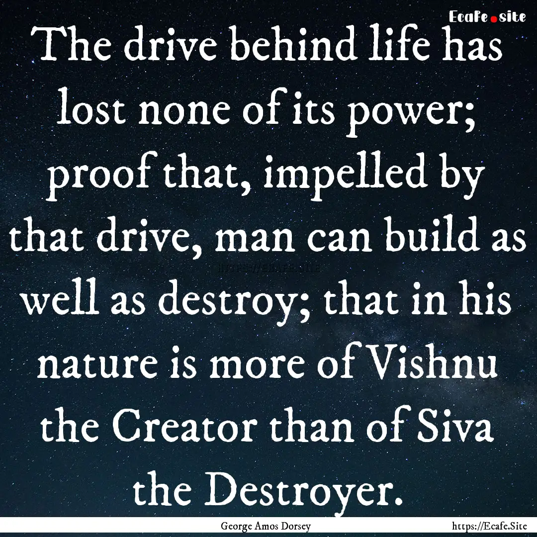 The drive behind life has lost none of its.... : Quote by George Amos Dorsey