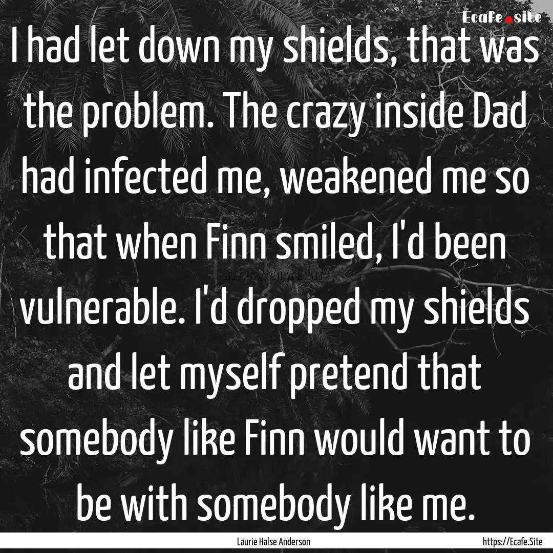 I had let down my shields, that was the problem..... : Quote by Laurie Halse Anderson