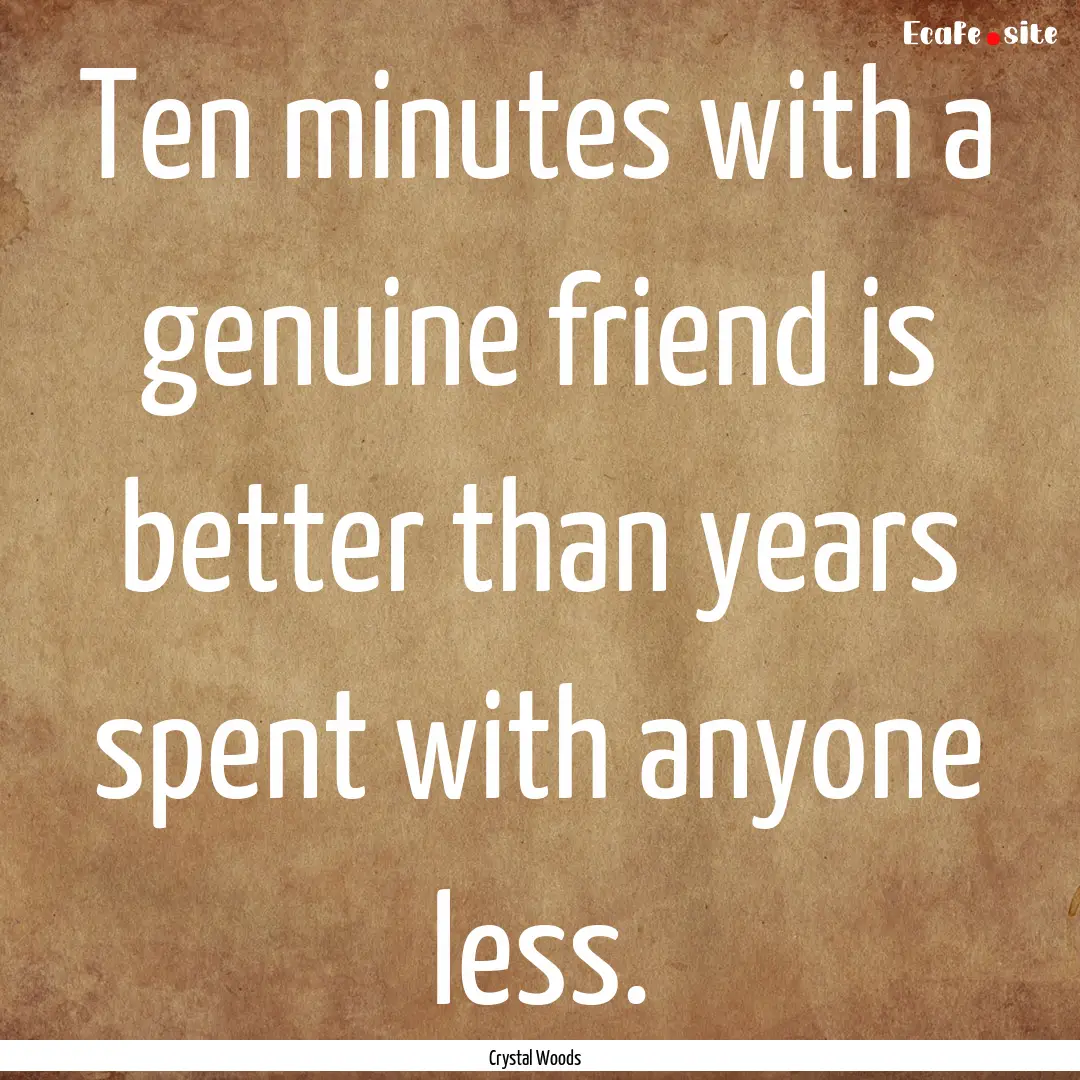 Ten minutes with a genuine friend is better.... : Quote by Crystal Woods