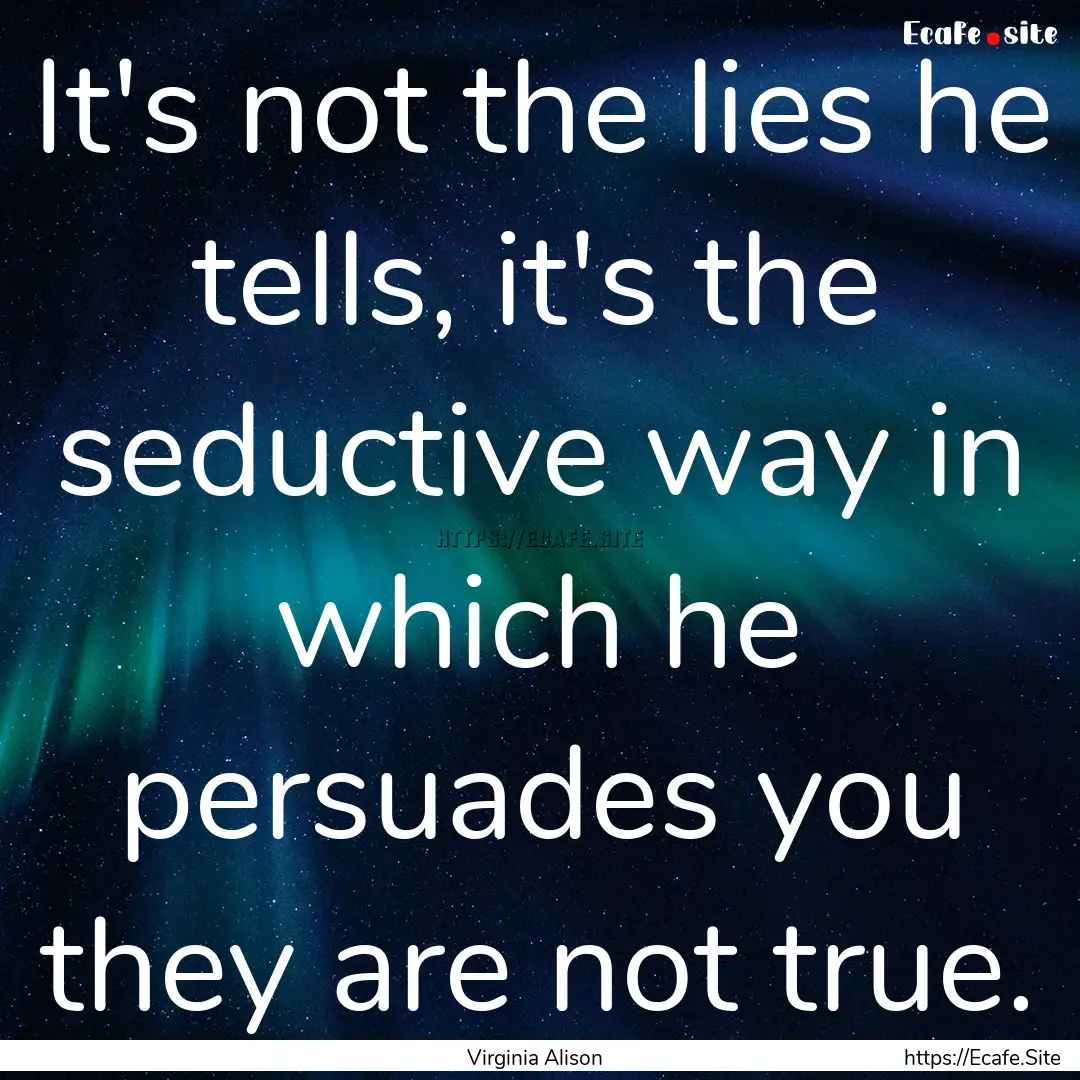 It's not the lies he tells, it's the seductive.... : Quote by Virginia Alison