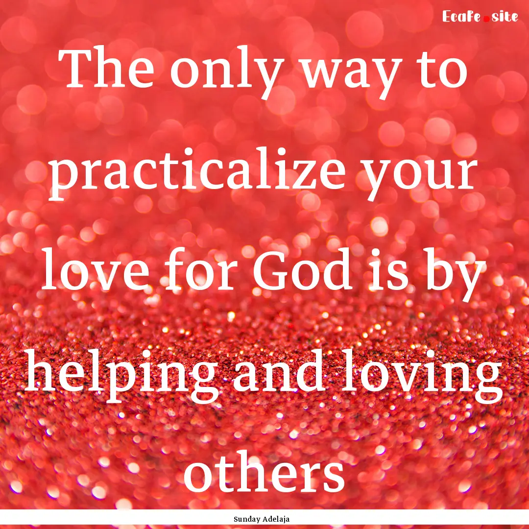 The only way to practicalize your love for.... : Quote by Sunday Adelaja