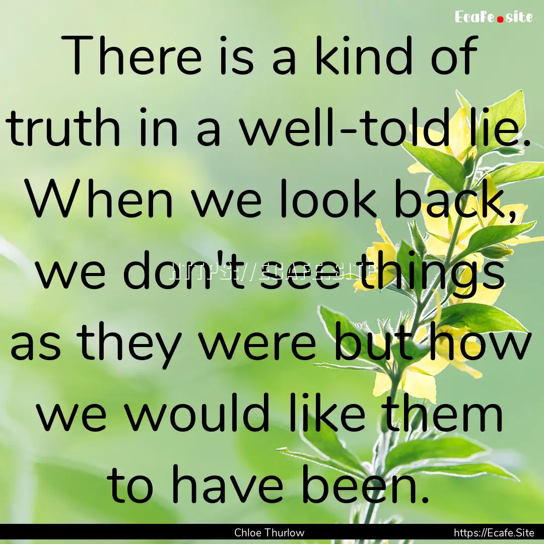 There is a kind of truth in a well-told lie..... : Quote by Chloe Thurlow