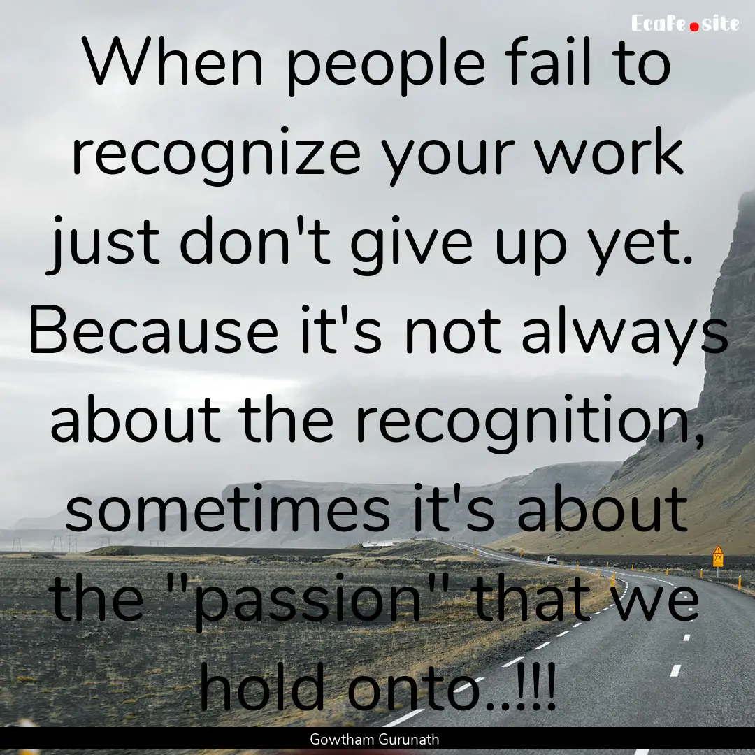 When people fail to recognize your work just.... : Quote by Gowtham Gurunath