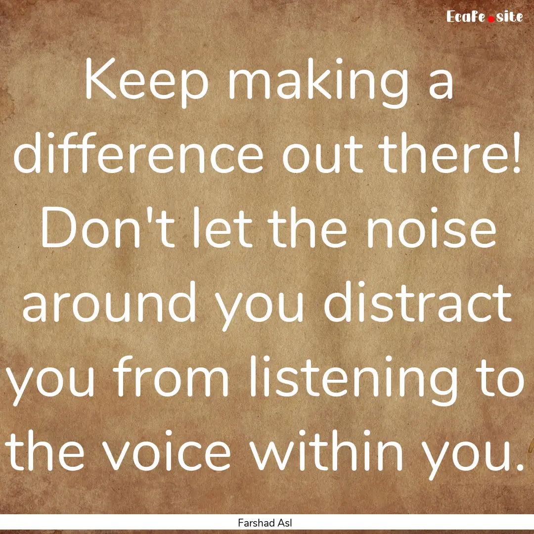 Keep making a difference out there! Don't.... : Quote by Farshad Asl