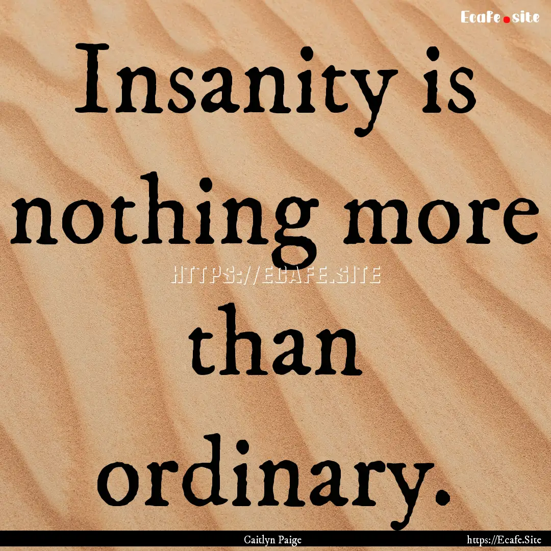 Insanity is nothing more than ordinary. : Quote by Caitlyn Paige