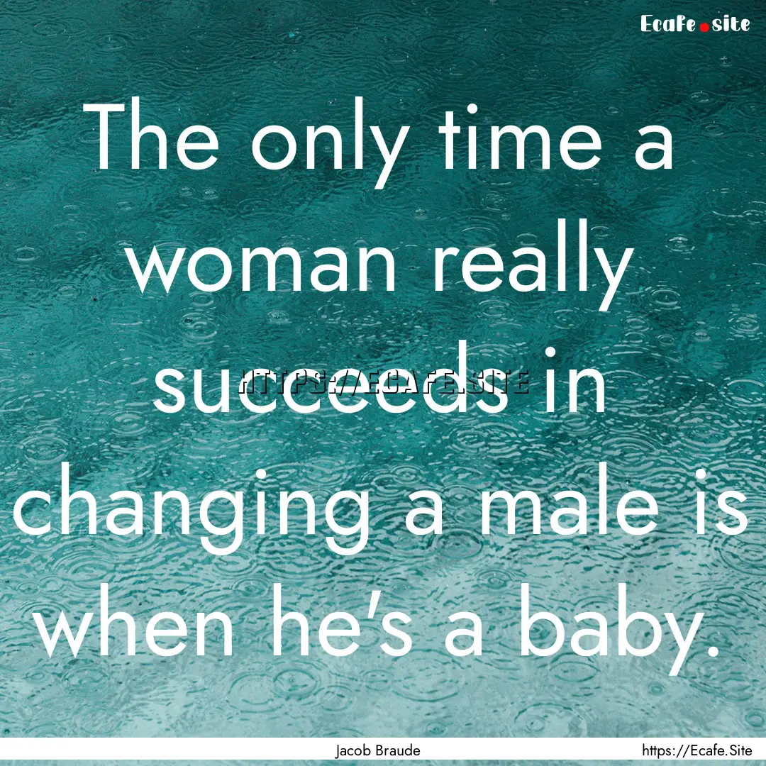 The only time a woman really succeeds in.... : Quote by Jacob Braude