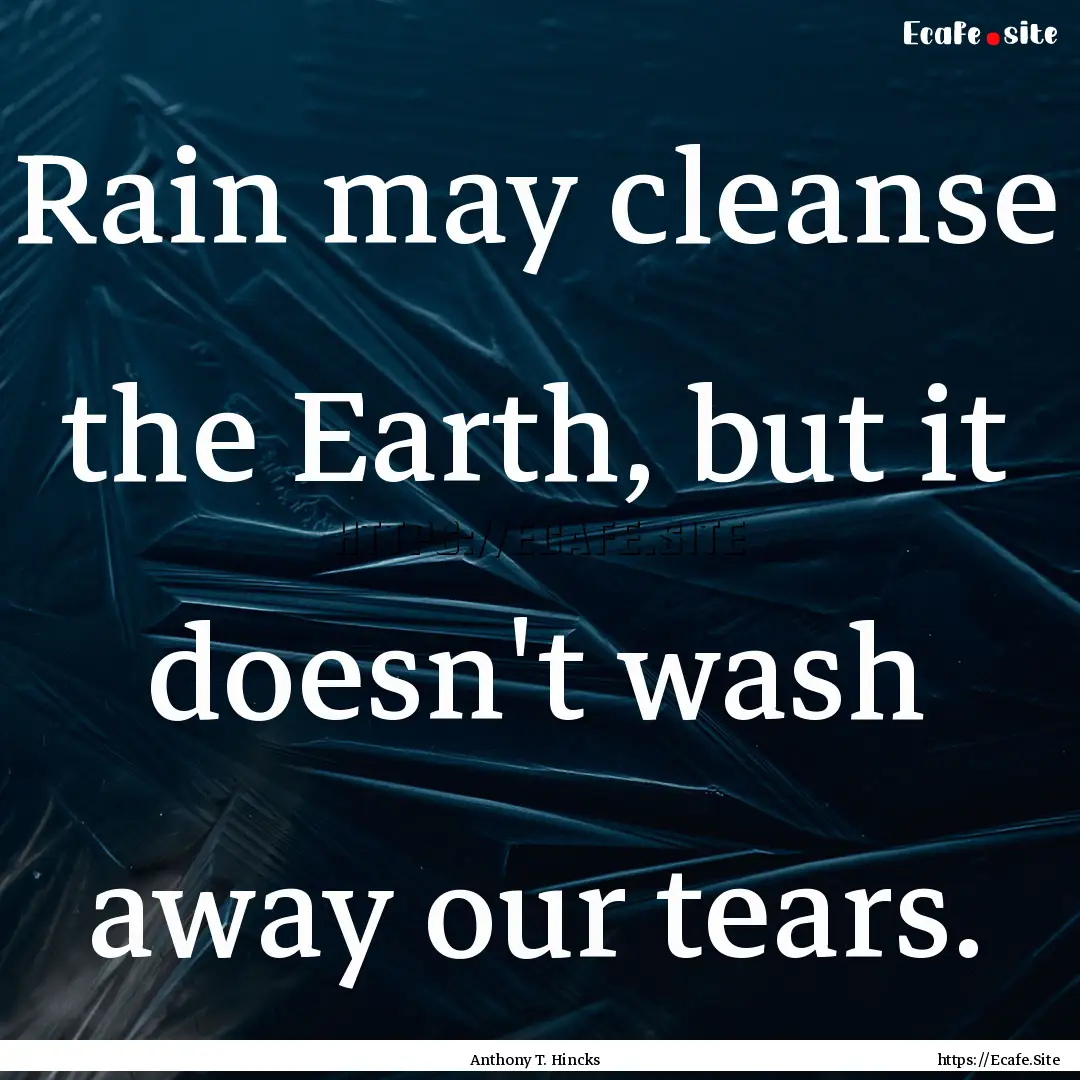 Rain may cleanse the Earth, but it doesn't.... : Quote by Anthony T. Hincks