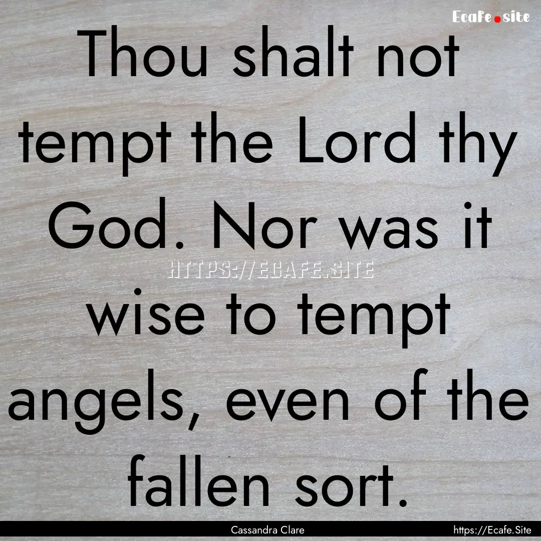 Thou shalt not tempt the Lord thy God. Nor.... : Quote by Cassandra Clare