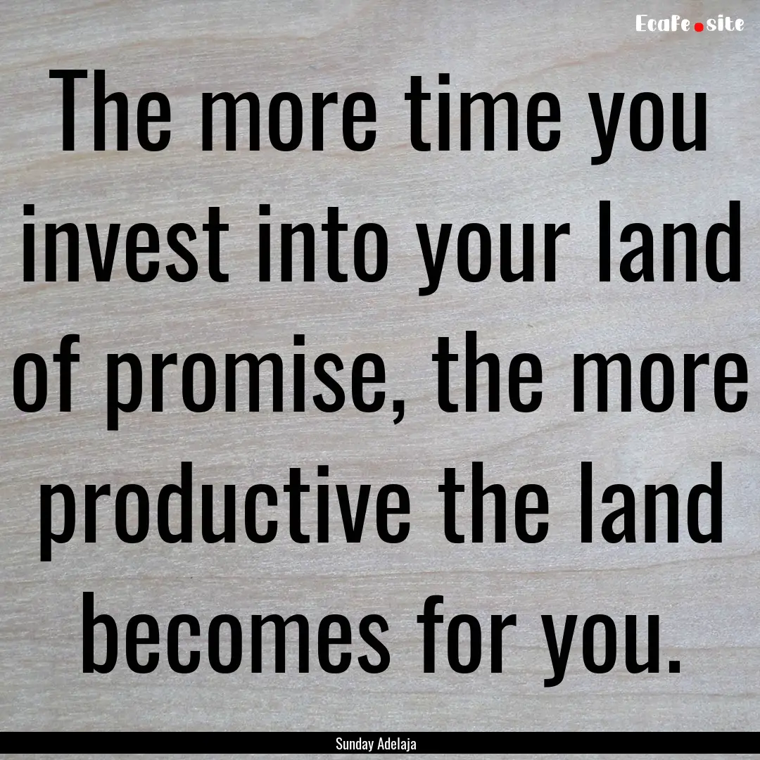 The more time you invest into your land of.... : Quote by Sunday Adelaja