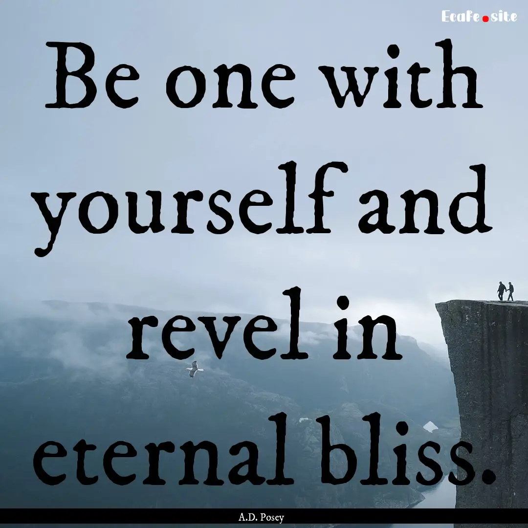 Be one with yourself and revel in eternal.... : Quote by A.D. Posey