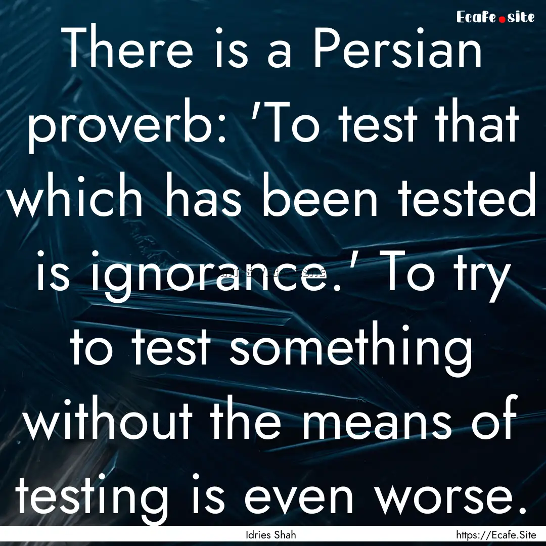 There is a Persian proverb: 'To test that.... : Quote by Idries Shah