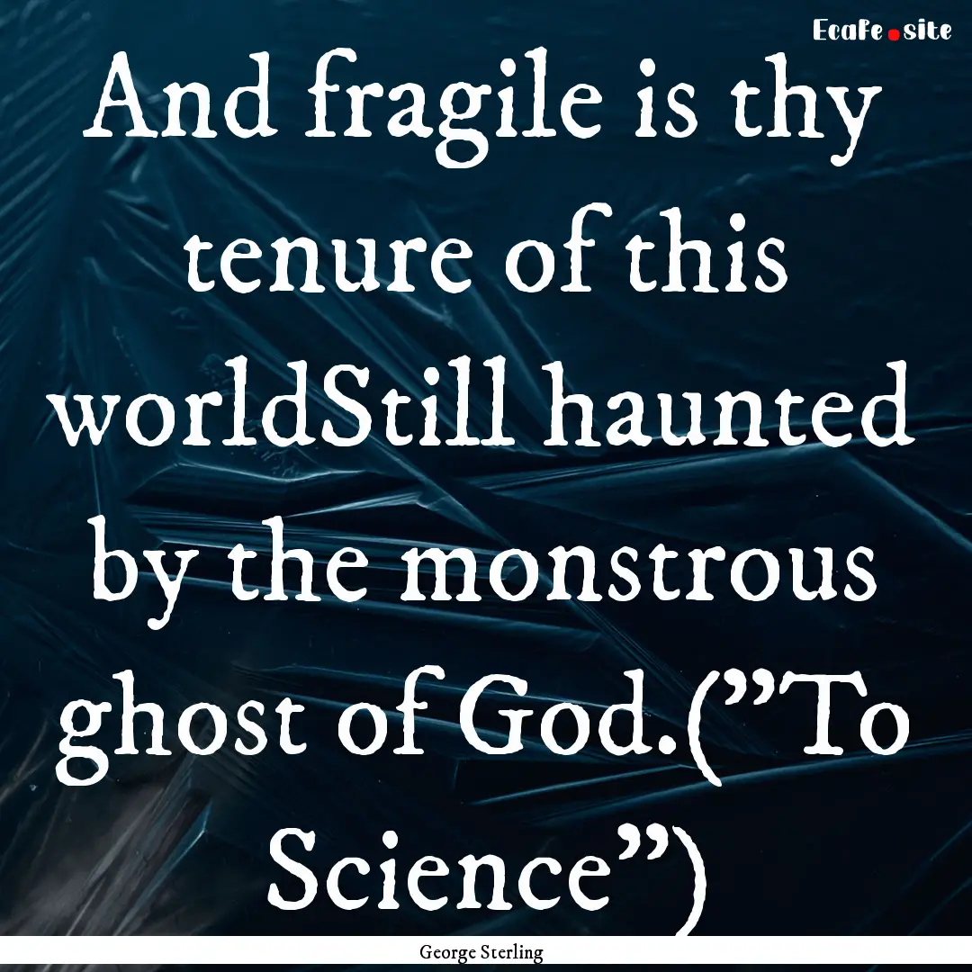 And fragile is thy tenure of this worldStill.... : Quote by George Sterling