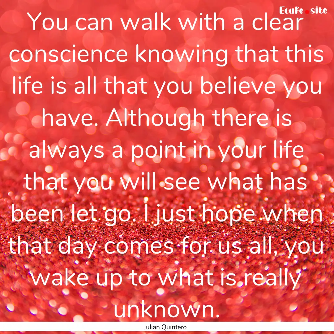 You can walk with a clear conscience knowing.... : Quote by Julian Quintero