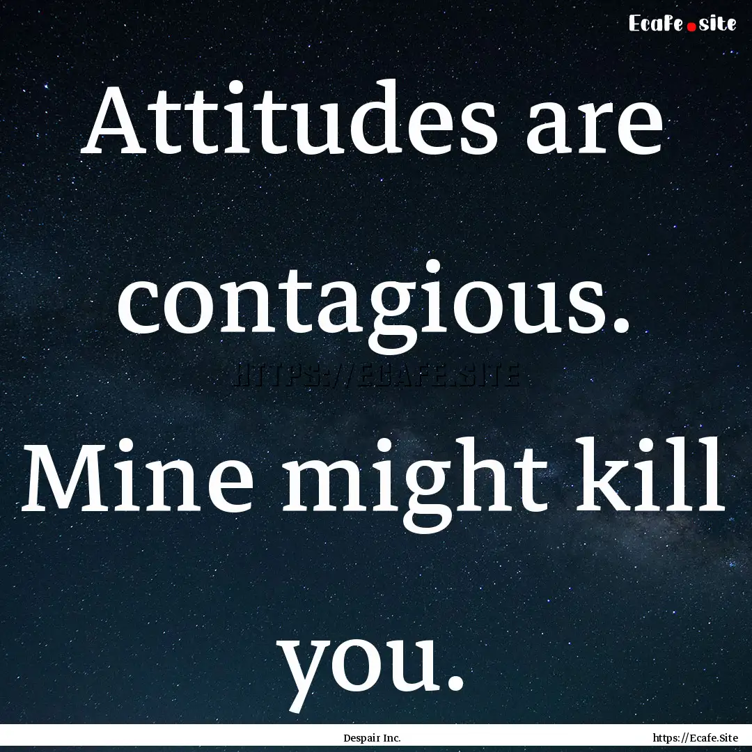 Attitudes are contagious. Mine might kill.... : Quote by Despair Inc.